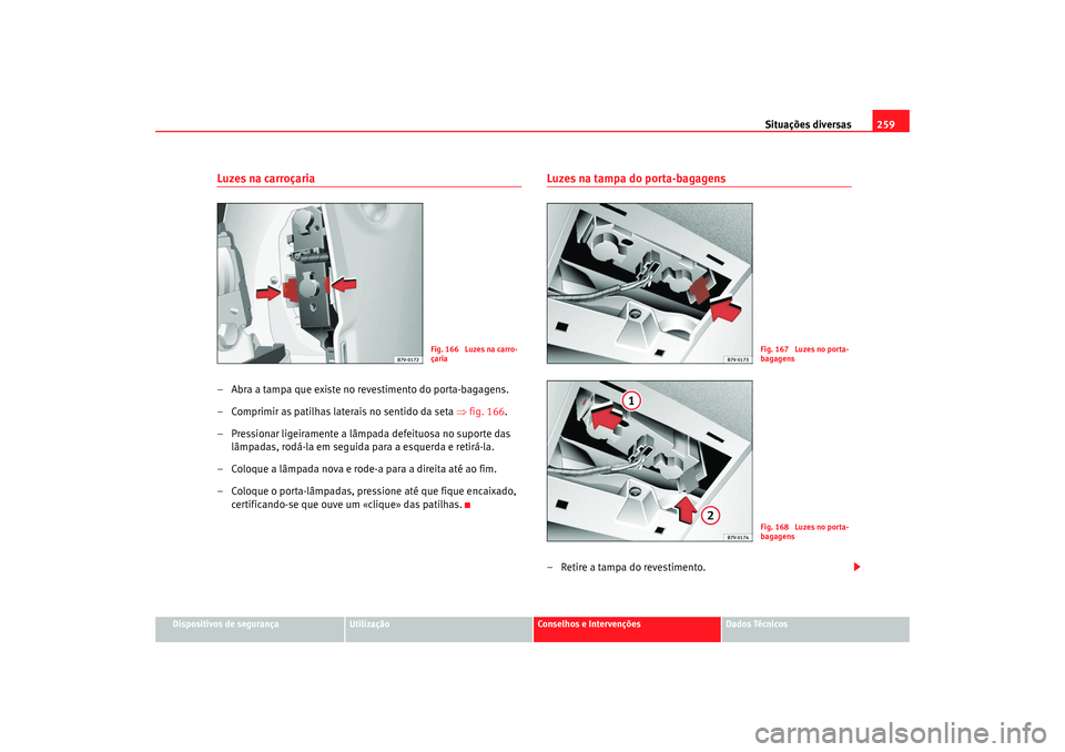 Seat Alhambra 2007  Manual do proprietário (in Portuguese)  Situações diversas259
Dispositivos de segurança
Utilização
Conselhos e Intervenções
Dados Técnicos
Luzes na carroçaria– Abra a tampa que existe no revestimento do porta-bagagens.
– Compri