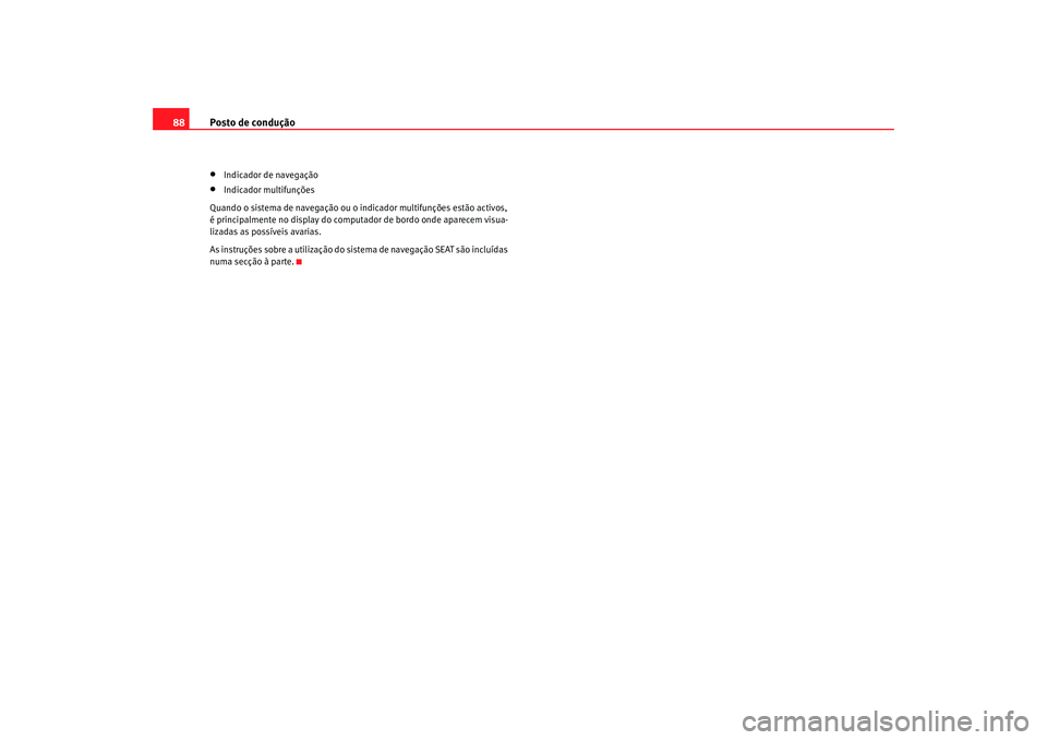 Seat Alhambra 2007  Manual do proprietário (in Portuguese)  Posto de condução
88•
Indicador de navegação
•
Indicador multifunções
Quando o sistema de navegação ou o indicador multifunções estão activos, 
é principalmente no display do computado