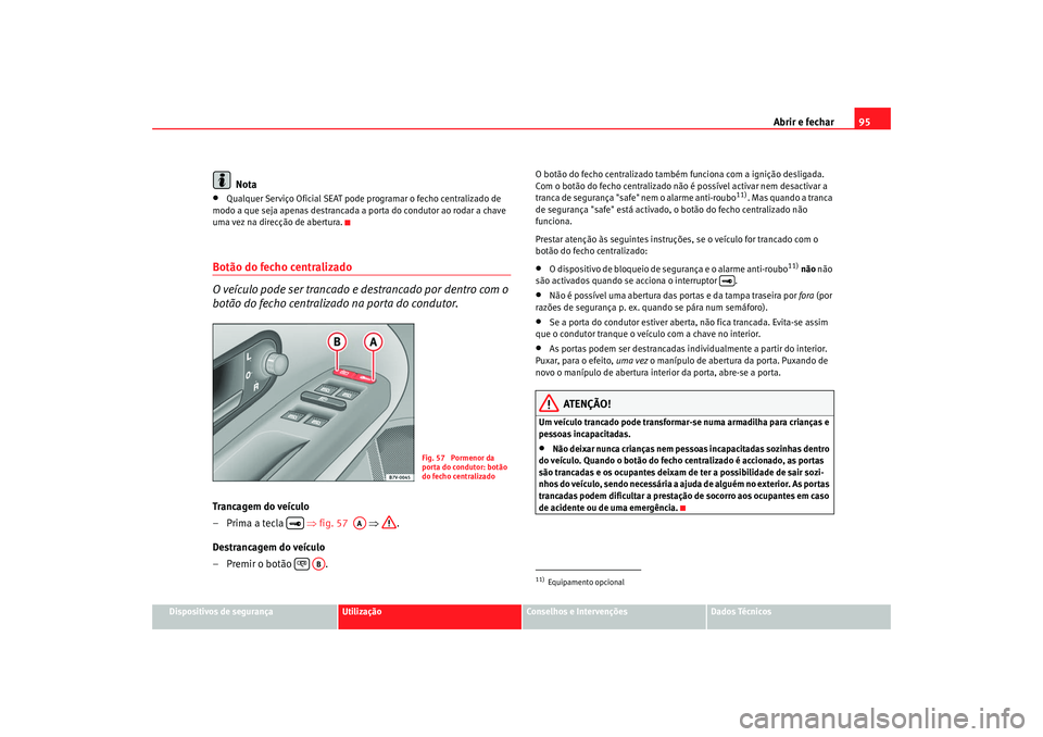 Seat Alhambra 2007  Manual do proprietário (in Portuguese)  Abrir e fechar95
Dispositivos de segurança
Utilização
Conselhos e Intervenções
Dados Técnicos
Nota
•
Qualquer Serviço Oficial SEAT pode programar o fecho centralizado de 
modo a que seja apen
