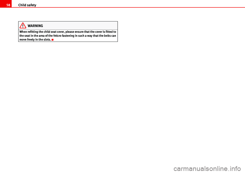 Seat Alhambra 2006  Owners Manual Child safety 58
WARNING
When refitting the child seat cover, please ensure that the cover is fitted to 
the seat in the area of the Velcro fastening in such a way that the belts can 
move freely in th