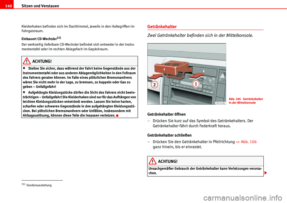 Seat Alhambra 2006  Betriebsanleitung (in German) Sitzen und Verstauen 140
Kleiderhaken befinden sich im Dachhimmel, jeweils in den Haltegriffen im 
Fahrgastraum.
Einbauort CD-Wechsler
31)
Der werkseitig lieferbare CD-Wechsler befindet sich entweder 