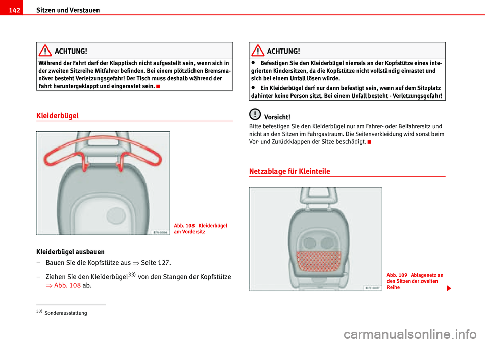 Seat Alhambra 2006  Betriebsanleitung (in German) Sitzen und Verstauen 142
ACHTUNG!
Während der Fahrt darf der Klapptisch nicht aufgestellt sein, wenn sich in 
der zweiten Sitzreihe Mitfahrer befinden. Bei einem plötzlichen Bremsma-
növer besteht 