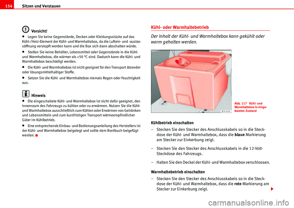 Seat Alhambra 2006 Betriebsanleitung (in German) Sitzen und Verstauen 154
Vorsicht!
•Legen Sie keine Gegenstände, Decken oder Kleidungsstücke auf das
Kühl-/Heiz-Element der Kühl- und Warmhaltebox, da die Luftein- und -auslas-
söffnung versto Seat Alhambra 2006 Betriebsanleitung (in German) Sitzen und Verstauen 154
Vorsicht!
•Legen Sie keine Gegenstände, Decken oder Kleidungsstücke auf das
Kühl-/Heiz-Element der Kühl- und Warmhaltebox, da die Luftein- und -auslas-
söffnung versto