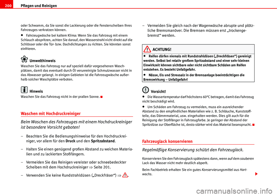 Seat Alhambra 2006  Betriebsanleitung (in German) Pflegen und Reinigen 200
oder Schwamm, da Sie sonst die Lackierung oder die Fensterscheiben Ihres 
Fahrzeuges verkratzen können.
•Fahrzeugwäsche bei kaltem Klima: Wenn Sie das Fahrzeug mit einem 
