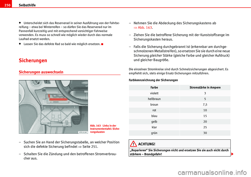 Seat Alhambra 2006  Betriebsanleitung (in German) Selbsthilfe 250
•Unterscheidet sich das Reserverad in seiner Ausführung von der Fahrbe-
reifung – etwa bei Winterreifen – so dürfen Sie das Reserverad nur im 
Pannenfall kurzzeitig und mit ent