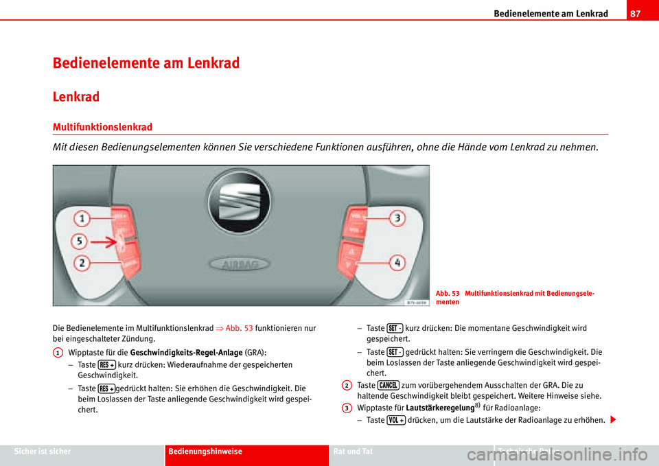 Seat Alhambra 2006 Betriebsanleitung (in German) Bedienelemente am Lenkrad87
Sicher ist sicherBedienungshinweiseRat und TatTechnische Daten
Bedienelemente am Lenkrad
Lenkrad
Multifunktionslenkrad
Mit diesen Bedienungselementen können Sie verschiede Seat Alhambra 2006 Betriebsanleitung (in German) Bedienelemente am Lenkrad87
Sicher ist sicherBedienungshinweiseRat und TatTechnische Daten
Bedienelemente am Lenkrad
Lenkrad
Multifunktionslenkrad
Mit diesen Bedienungselementen können Sie verschiede