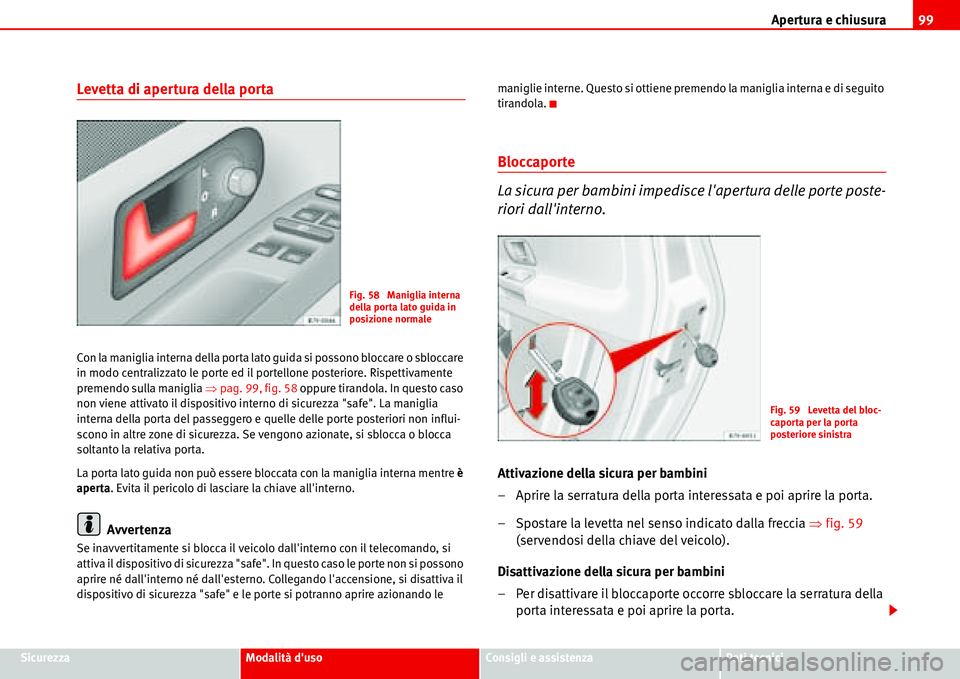 Seat Alhambra 2006 Manuale del proprietario (in Italian) Apertura e chiusura99
SicurezzaModalità dusoConsigli e assistenzaDati tecnici
Levetta di apertura della porta
Con la maniglia interna della porta lato guida si possono bloccare o sbloccare
in modo Seat Alhambra 2006 Manuale del proprietario (in Italian) Apertura e chiusura99
SicurezzaModalità dusoConsigli e assistenzaDati tecnici
Levetta di apertura della porta
Con la maniglia interna della porta lato guida si possono bloccare o sbloccare
in modo
