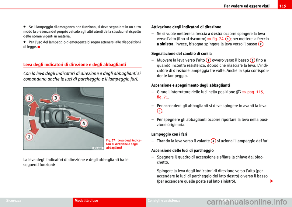 Seat Alhambra 2006  Manuale del proprietario (in Italian) Per vedere ed essere visti119
SicurezzaModalità dusoConsigli e assistenzaDati tecnici
•Se il lampeggio di emergenza non funziona, si deve segnalare in un altro 
modo la presenza del proprio veicol