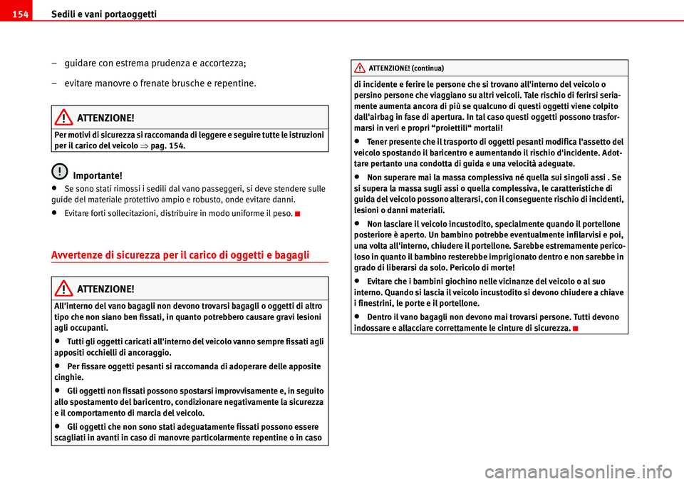 Seat Alhambra 2006 Manuale del proprietario (in Italian) Sedili e vani portaoggetti 154
– guidare con estrema prudenza e accortezza;
– evitare manovre o frenate brusche e repentine.
ATTENZIONE!
Per motivi di sicurezza si raccomanda di leggere e seguire Seat Alhambra 2006 Manuale del proprietario (in Italian) Sedili e vani portaoggetti 154
– guidare con estrema prudenza e accortezza;
– evitare manovre o frenate brusche e repentine.
ATTENZIONE!
Per motivi di sicurezza si raccomanda di leggere e seguire