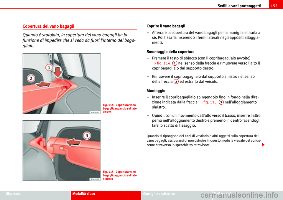 Seat Alhambra 2006 Manuale del proprietario (in Italian) Sedili e vani portaoggetti155
SicurezzaModalità dusoConsigli e assistenzaDati tecnici
Copertura del vano bagagli
Quando è srotolata, la copertura del vano bagagli ha la
funzione di impedire che si Seat Alhambra 2006 Manuale del proprietario (in Italian) Sedili e vani portaoggetti155
SicurezzaModalità dusoConsigli e assistenzaDati tecnici
Copertura del vano bagagli
Quando è srotolata, la copertura del vano bagagli ha la
funzione di impedire che si
