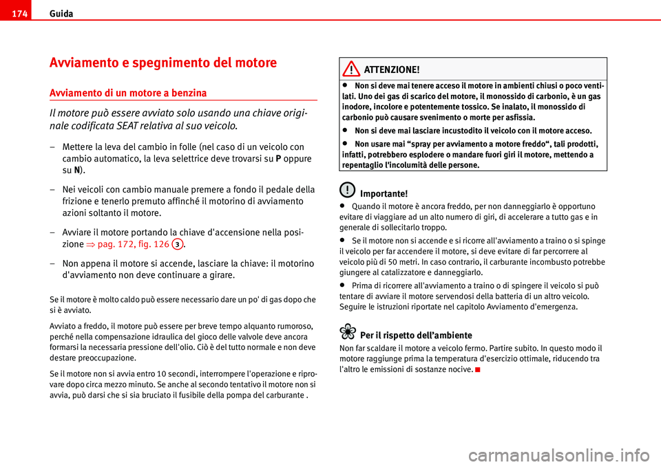 Seat Alhambra 2006 Manuale del proprietario (in Italian) Guida 174
Avviamento e spegnimento del motore
Avviamento di un motore a benzina
Il motore può essere avviato solo usando una chiave origi-
nale codificata SEAT relativa al suo veicolo.
– Mettere la Seat Alhambra 2006 Manuale del proprietario (in Italian) Guida 174
Avviamento e spegnimento del motore
Avviamento di un motore a benzina
Il motore può essere avviato solo usando una chiave origi-
nale codificata SEAT relativa al suo veicolo.
– Mettere la