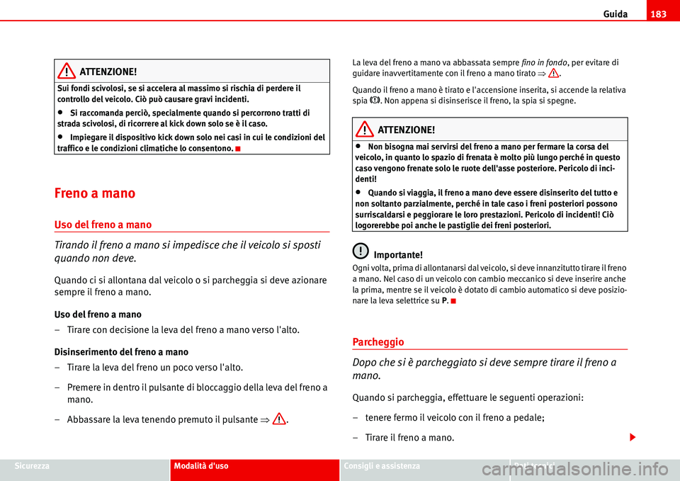 Seat Alhambra 2006 Manuale del proprietario (in Italian) Guida183
SicurezzaModalità dusoConsigli e assistenzaDati tecnici
ATTENZIONE!
Sui fondi scivolosi, se si accelera al massimo si rischia di perdere il
controllo del veicolo. Ciò può causare gravi i Seat Alhambra 2006 Manuale del proprietario (in Italian) Guida183
SicurezzaModalità dusoConsigli e assistenzaDati tecnici
ATTENZIONE!
Sui fondi scivolosi, se si accelera al massimo si rischia di perdere il
controllo del veicolo. Ciò può causare gravi i