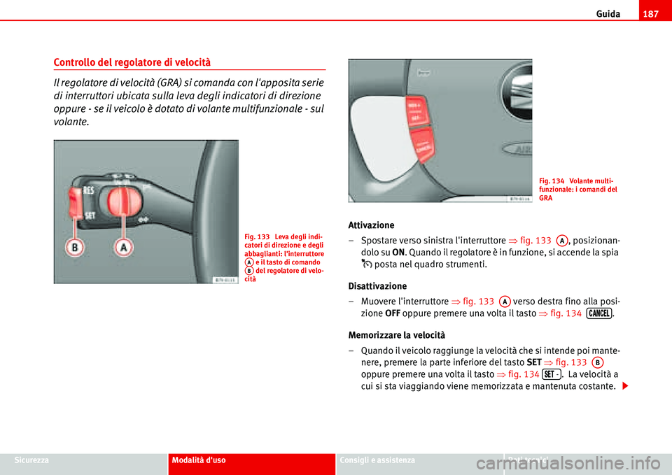 Seat Alhambra 2006 Manuale del proprietario (in Italian) Guida187
SicurezzaModalità dusoConsigli e assistenzaDati tecnici
Controllo del regolatore di velocità
Il regolatore di velocità (GRA) si comanda con lapposita serie
di interruttori ubicata sulla Seat Alhambra 2006 Manuale del proprietario (in Italian) Guida187
SicurezzaModalità dusoConsigli e assistenzaDati tecnici
Controllo del regolatore di velocità
Il regolatore di velocità (GRA) si comanda con lapposita serie
di interruttori ubicata sulla