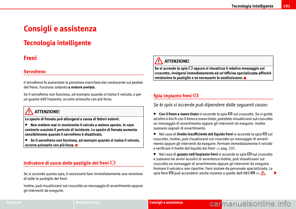 Seat Alhambra 2006 Manuale del proprietario (in Italian) Tecnologia intelligente191
SicurezzaModalità dusoConsigli e assistenzaDati tecnici
Consigli e assistenza
Tecnologia intelligente
Freni
Servofreno
Il servofreno fa aumentare la pressione esercitata d Seat Alhambra 2006 Manuale del proprietario (in Italian) Tecnologia intelligente191
SicurezzaModalità dusoConsigli e assistenzaDati tecnici
Consigli e assistenza
Tecnologia intelligente
Freni
Servofreno
Il servofreno fa aumentare la pressione esercitata d