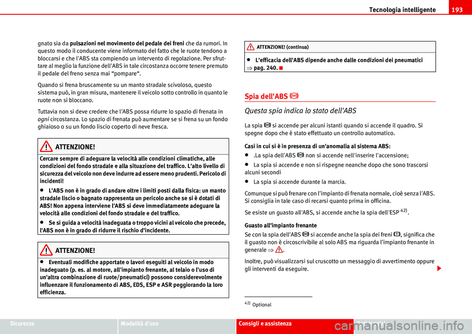 Seat Alhambra 2006 Manuale del proprietario (in Italian) Tecnologia intelligente193
SicurezzaModalità dusoConsigli e assistenzaDati tecnici gnato sia da pulsazioni nel movimento del pedale dei freni che da rumori. In
questo modo il conducente viene infor Seat Alhambra 2006 Manuale del proprietario (in Italian) Tecnologia intelligente193
SicurezzaModalità dusoConsigli e assistenzaDati tecnici gnato sia da pulsazioni nel movimento del pedale dei freni che da rumori. In
questo modo il conducente viene infor