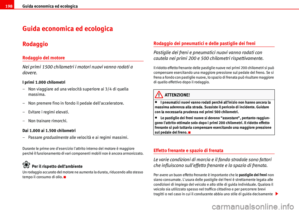 Seat Alhambra 2006 Manuale del proprietario (in Italian) Guida economica ed ecologica 198
Guida economica ed ecologica
Rodaggio
Rodaggio del motore
Nei primi 1500 chilometri i motori nuovi vanno rodati a
dovere.
I primi 1.000 chilometri
– Non viaggiare a Seat Alhambra 2006 Manuale del proprietario (in Italian) Guida economica ed ecologica 198
Guida economica ed ecologica
Rodaggio
Rodaggio del motore
Nei primi 1500 chilometri i motori nuovi vanno rodati a
dovere.
I primi 1.000 chilometri
– Non viaggiare a