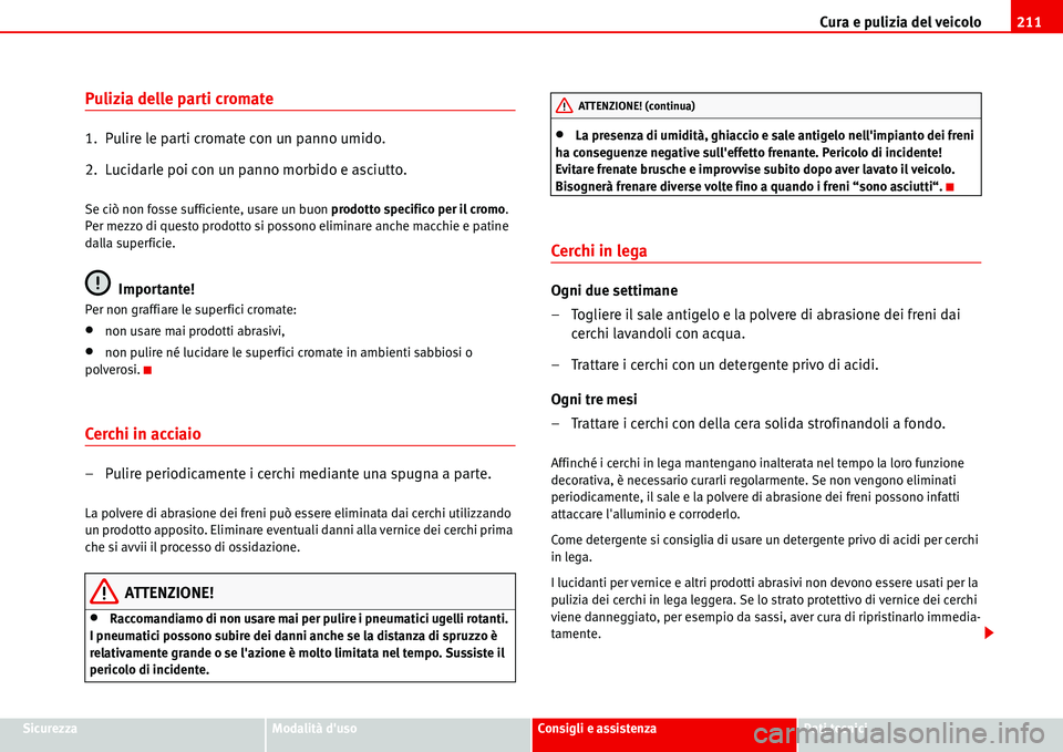Seat Alhambra 2006 Manuale del proprietario (in Italian) Cura e pulizia del veicolo211
SicurezzaModalità dusoConsigli e assistenzaDati tecnici
Pulizia delle parti cromate
1. Pulire le parti cromate con un panno umido.
2. Lucidarle poi con un panno morbi Seat Alhambra 2006 Manuale del proprietario (in Italian) Cura e pulizia del veicolo211
SicurezzaModalità dusoConsigli e assistenzaDati tecnici
Pulizia delle parti cromate
1. Pulire le parti cromate con un panno umido.
2. Lucidarle poi con un panno morbi