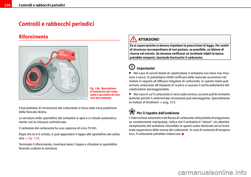 Seat Alhambra 2006 Manuale del proprietario (in Italian) Controlli e rabbocchi periodici 220
Controlli e rabbocchi periodici
Rifornimento
Il bocchettone di immissione del carburante si trova nella zona posteriore
della fiancata destra.
La serratura dello Seat Alhambra 2006 Manuale del proprietario (in Italian) Controlli e rabbocchi periodici 220
Controlli e rabbocchi periodici
Rifornimento
Il bocchettone di immissione del carburante si trova nella zona posteriore
della fiancata destra.
La serratura dello