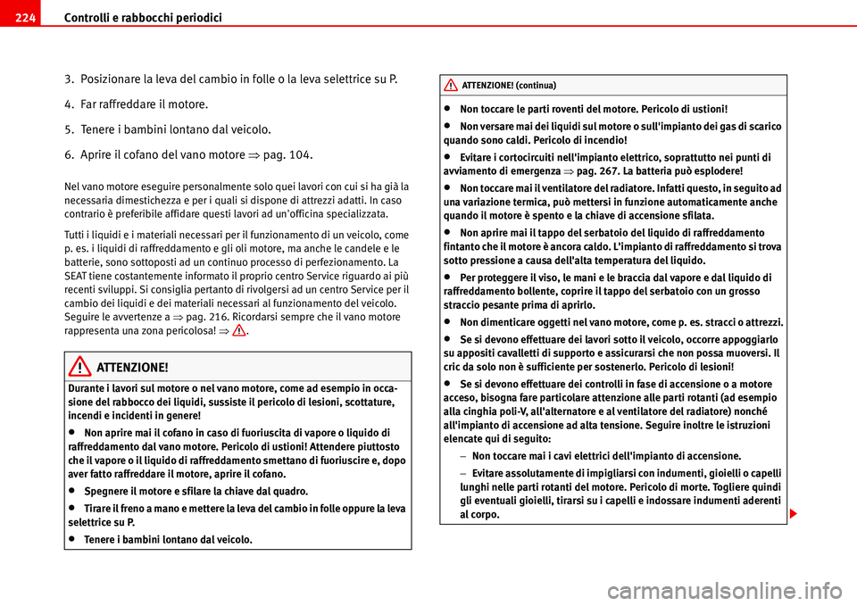 Seat Alhambra 2006 Manuale del proprietario (in Italian) Controlli e rabbocchi periodici 224
3. Posizionare la leva del cambio in folle o la leva selettrice su P.
4. Far raffreddare il motore.
5. Tenere i bambini lontano dal veicolo.
6. Aprire il cofano Seat Alhambra 2006 Manuale del proprietario (in Italian) Controlli e rabbocchi periodici 224
3. Posizionare la leva del cambio in folle o la leva selettrice su P.
4. Far raffreddare il motore.
5. Tenere i bambini lontano dal veicolo.
6. Aprire il cofano