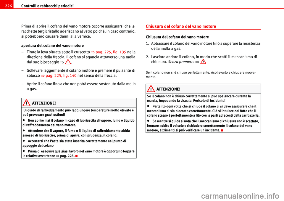 Seat Alhambra 2006 Manuale del proprietario (in Italian) Controlli e rabbocchi periodici 226
Prima di aprire il cofano del vano motore occorre assicurarsi che le
racchette tergicristallo aderiscano al vetro poiché, in caso contrario,
si potrebbero causar Seat Alhambra 2006 Manuale del proprietario (in Italian) Controlli e rabbocchi periodici 226
Prima di aprire il cofano del vano motore occorre assicurarsi che le
racchette tergicristallo aderiscano al vetro poiché, in caso contrario,
si potrebbero causar