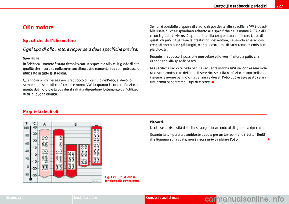 Seat Alhambra 2006 Manuale del proprietario (in Italian) Controlli e rabbocchi periodici227
SicurezzaModalità dusoConsigli e assistenzaDati tecnici
Olio motore
Specifiche dellolio motore
Ogni tipo di olio motore risponde a delle specifiche precise.
Speci Seat Alhambra 2006 Manuale del proprietario (in Italian) Controlli e rabbocchi periodici227
SicurezzaModalità dusoConsigli e assistenzaDati tecnici
Olio motore
Specifiche dellolio motore
Ogni tipo di olio motore risponde a delle specifiche precise.
Speci
