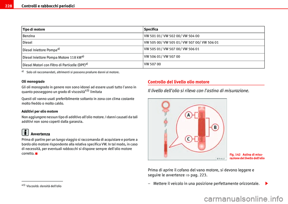 Seat Alhambra 2006 Manuale del proprietario (in Italian) Controlli e rabbocchi periodici 228
Oli monogrado
Gli oli monogrado in genere non sono idonei ad essere usati tutto lanno in
quanto posseggono un grado di viscosità
43) limitata
Questi oli vanno us Seat Alhambra 2006 Manuale del proprietario (in Italian) Controlli e rabbocchi periodici 228
Oli monogrado
Gli oli monogrado in genere non sono idonei ad essere usati tutto lanno in
quanto posseggono un grado di viscosità
43) limitata
Questi oli vanno us