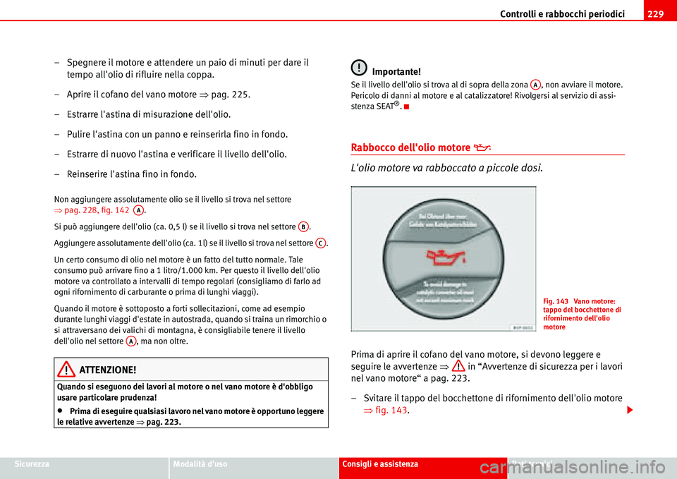 Seat Alhambra 2006 Manuale del proprietario (in Italian) Controlli e rabbocchi periodici229
SicurezzaModalità dusoConsigli e assistenzaDati tecnici
– Spegnere il motore e attendere un paio di minuti per dare il
tempo allolio di rifluire nella coppa.
Seat Alhambra 2006 Manuale del proprietario (in Italian) Controlli e rabbocchi periodici229
SicurezzaModalità dusoConsigli e assistenzaDati tecnici
– Spegnere il motore e attendere un paio di minuti per dare il
tempo allolio di rifluire nella coppa.