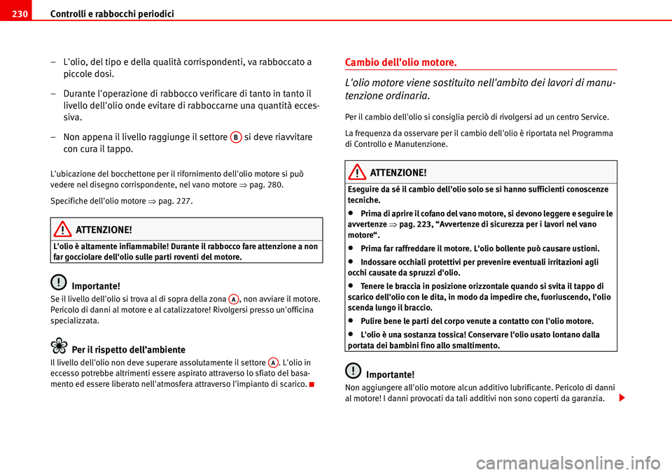 Seat Alhambra 2006 Manuale del proprietario (in Italian) Controlli e rabbocchi periodici 230
– Lolio, del tipo e della qualità corrispondenti, va rabboccato a
piccole dosi.
– Durante loperazione di rabbocco verificare di tanto in tanto il
livello d Seat Alhambra 2006 Manuale del proprietario (in Italian) Controlli e rabbocchi periodici 230
– Lolio, del tipo e della qualità corrispondenti, va rabboccato a
piccole dosi.
– Durante loperazione di rabbocco verificare di tanto in tanto il
livello d