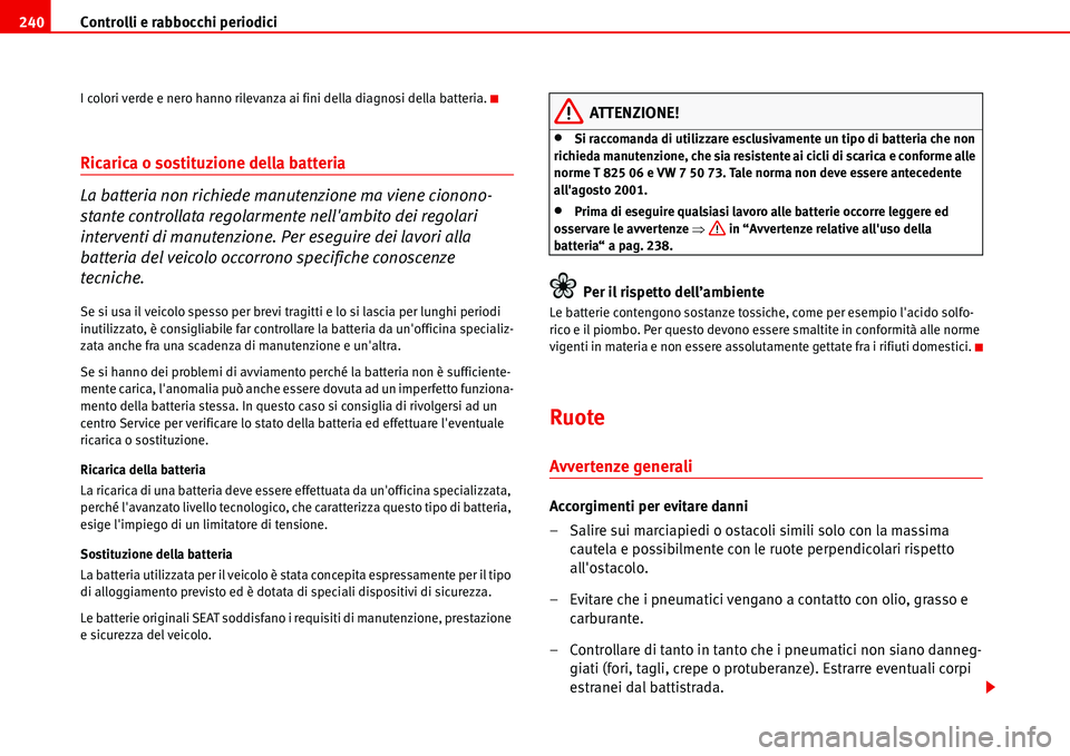 Seat Alhambra 2006 Manuale del proprietario (in Italian) Controlli e rabbocchi periodici 240
I colori verde e nero hanno rilevanza ai fini della diagnosi della batteria.
Ricarica o sostituzione della batteria
La batteria non richiede manutenzione ma viene Seat Alhambra 2006 Manuale del proprietario (in Italian) Controlli e rabbocchi periodici 240
I colori verde e nero hanno rilevanza ai fini della diagnosi della batteria.
Ricarica o sostituzione della batteria
La batteria non richiede manutenzione ma viene