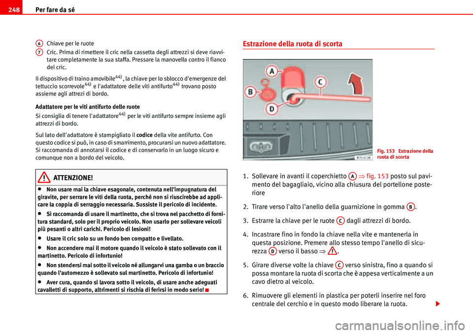 Seat Alhambra 2006 Manuale del proprietario (in Italian) Per fare da sé 248
Chiave per le ruote
Cric. Prima di rimettere il cric nella cassetta degli attrezzi si deve riavvi-
tare completamente la sua staffa. Pressare la manovella contro il fianco
del cri Seat Alhambra 2006 Manuale del proprietario (in Italian) Per fare da sé 248
Chiave per le ruote
Cric. Prima di rimettere il cric nella cassetta degli attrezzi si deve riavvi-
tare completamente la sua staffa. Pressare la manovella contro il fianco
del cri