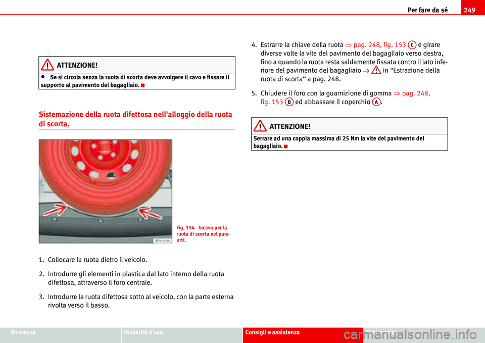 Seat Alhambra 2006 Manuale del proprietario (in Italian) Per fare da sé249
SicurezzaModalità dusoConsigli e assistenzaDati tecnici
ATTENZIONE!
•Se si circola senza la ruota di scorta deve avvolgere il cavo e fissare il
supporto al pavimento del bagagl Seat Alhambra 2006 Manuale del proprietario (in Italian) Per fare da sé249
SicurezzaModalità dusoConsigli e assistenzaDati tecnici
ATTENZIONE!
•Se si circola senza la ruota di scorta deve avvolgere il cavo e fissare il
supporto al pavimento del bagagl