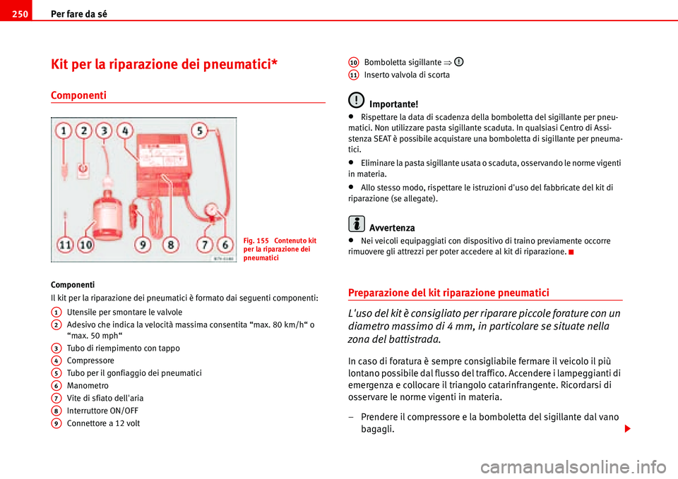 Seat Alhambra 2006 Manuale del proprietario (in Italian) Per fare da sé 250
Kit per la riparazione dei pneumatici*
Componenti
Componenti
Il kit per la riparazione dei pneumatici è formato dai seguenti componenti:
Utensile per smontare le valvole
Adesivo c Seat Alhambra 2006 Manuale del proprietario (in Italian) Per fare da sé 250
Kit per la riparazione dei pneumatici*
Componenti
Componenti
Il kit per la riparazione dei pneumatici è formato dai seguenti componenti:
Utensile per smontare le valvole
Adesivo c