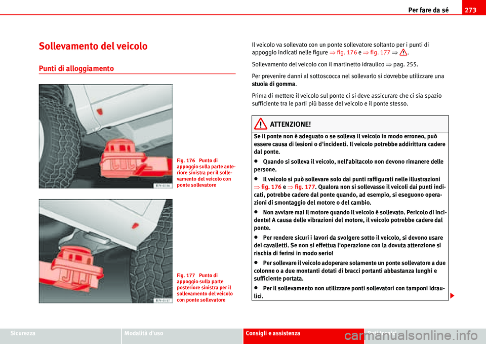 Seat Alhambra 2006 Manuale del proprietario (in Italian) Per fare da sé273
SicurezzaModalità dusoConsigli e assistenzaDati tecnici
Sollevamento del veicolo
Punti di alloggiamento
Il veicolo va sollevato con un ponte sollevatore soltanto per i punti di
a Seat Alhambra 2006 Manuale del proprietario (in Italian) Per fare da sé273
SicurezzaModalità dusoConsigli e assistenzaDati tecnici
Sollevamento del veicolo
Punti di alloggiamento
Il veicolo va sollevato con un ponte sollevatore soltanto per i punti di
a