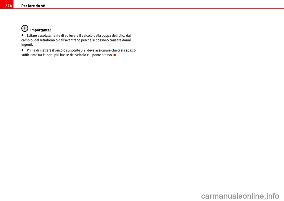 Seat Alhambra 2006  Manuale del proprietario (in Italian) Per fare da sé 274
Importante!
•Evitare assolutamente di sollevare il veicolo dalla coppa dellolio, dal 
cambio, dal retrotreno o dallavantreno perché si possono causare danni 
ingenti.
•Prima
