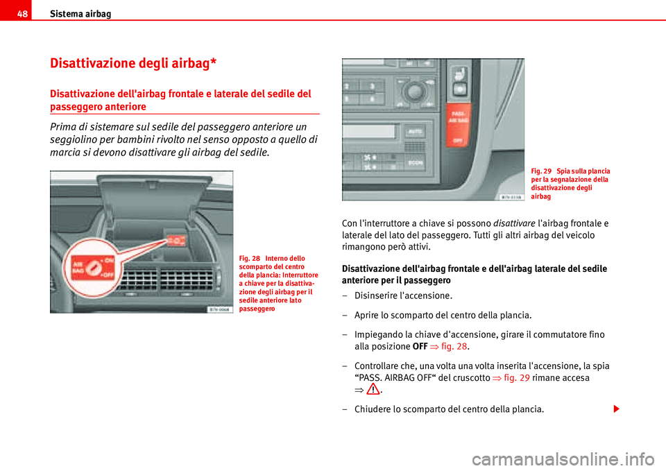 Seat Alhambra 2006 Manuale del proprietario (in Italian) Sistema airbag 48
Disattivazione degli airbag*
Disattivazione dellairbag frontale e laterale del sedile del
passeggero anteriore
Prima di sistemare sul sedile del passeggero anteriore un
seggiolino Seat Alhambra 2006 Manuale del proprietario (in Italian) Sistema airbag 48
Disattivazione degli airbag*
Disattivazione dellairbag frontale e laterale del sedile del
passeggero anteriore
Prima di sistemare sul sedile del passeggero anteriore un
seggiolino