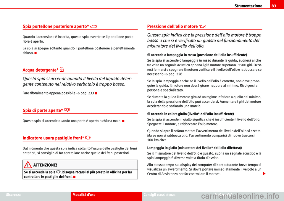 Seat Alhambra 2006  Manuale del proprietario (in Italian) Strumentazione83
SicurezzaModalità dusoConsigli e assistenzaDati tecnici
Spia portellone posteriore aperto* �4
Quando laccensione è inserita, questa spia avverte se il portellone poste-
riore è a