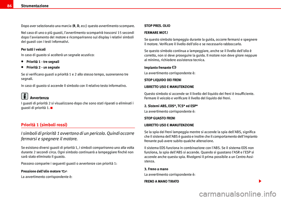 Seat Alhambra 2006  Manuale del proprietario (in Italian) Strumentazione 86
Dopo aver selezionato una marcia (R, D, ecc) questo avvertimento scompare.
Nel caso di uno o più guasti, lavvertimento scomparirà trascorsi 15 secondi 
dopo lavviamento del motor