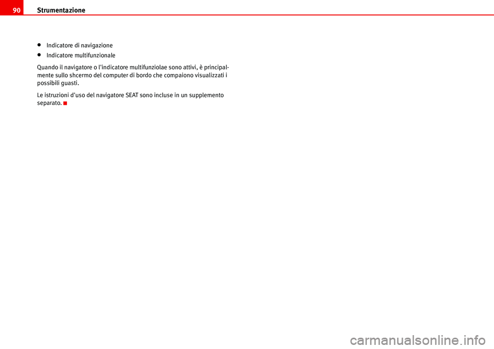 Seat Alhambra 2006  Manuale del proprietario (in Italian) Strumentazione 90
•Indicatore di navigazione
•Indicatore multifunzionale
Quando il navigatore o lindicatore multifunziolae sono attivi, è principal-
mente sullo shcermo del computer di bordo che