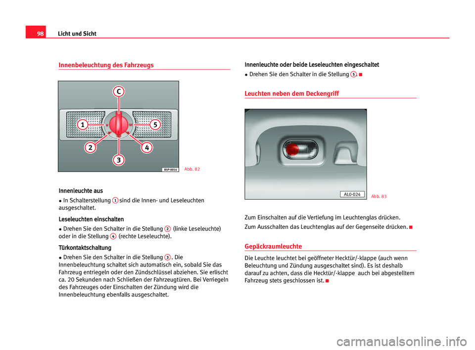 Seat Alhambra 2005 Betriebsanleitung (in German) Licht und Sicht98
Innenbeleuchtung des Fahrzeugs
I In
nn
ne
en
nl
le
eu
uc
ch
ht
te
e aau
us
s
•In Schalterstellung
1sind die Innen- und Leseleuchten
ausgeschaltet.
L Le
es
se
el
le
eu
uc
ch
ht
te
Seat Alhambra 2005 Betriebsanleitung (in German) Licht und Sicht98
Innenbeleuchtung des Fahrzeugs
I In
nn
ne
en
nl
le
eu
uc
ch
ht
te
e aau
us
s
•In Schalterstellung
1sind die Innen- und Leseleuchten
ausgeschaltet.
L Le
es
se
el
le
eu
uc
ch
ht
te