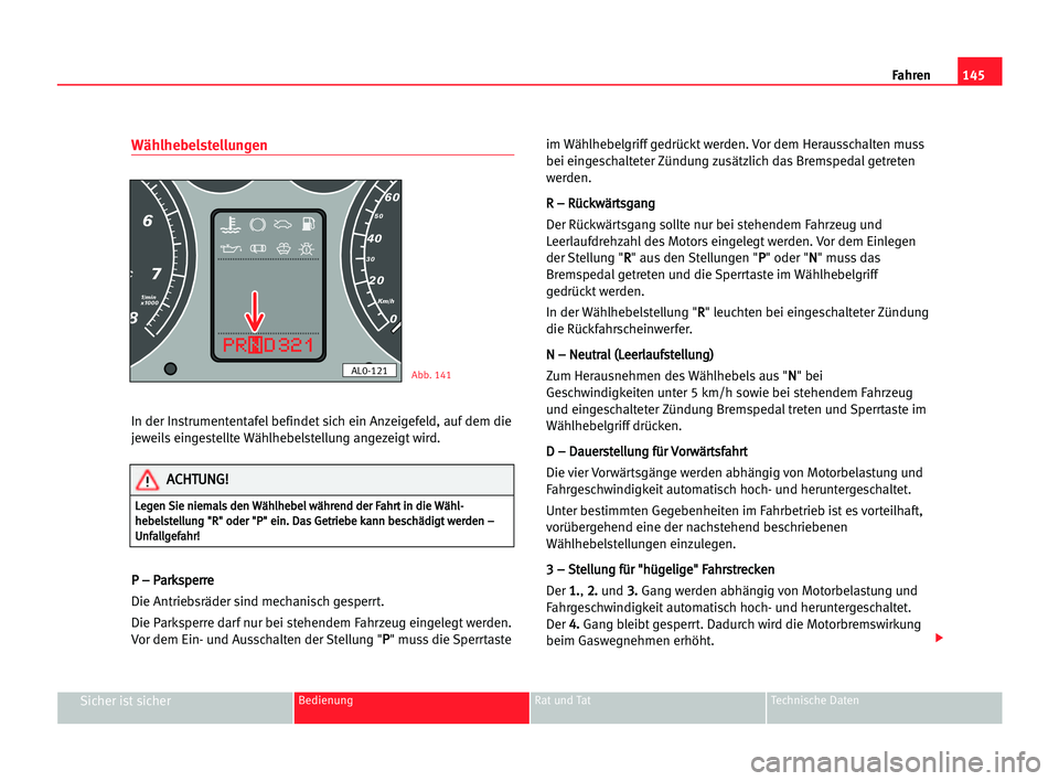 Seat Alhambra 2005 Betriebsanleitung (in German) Fahren145
Sicher ist sicherBedienung Rat und Tat Technische Daten
Wählhebelstellungen
In der Instrumententafelbefindet sich ein Anzeigefeld, auf dem die
jeweils eingestellte Wählhebelstellung angeze Seat Alhambra 2005 Betriebsanleitung (in German) Fahren145
Sicher ist sicherBedienung Rat und Tat Technische Daten
Wählhebelstellungen
In der Instrumententafelbefindet sich ein Anzeigefeld, auf dem die
jeweils eingestellte Wählhebelstellung angeze