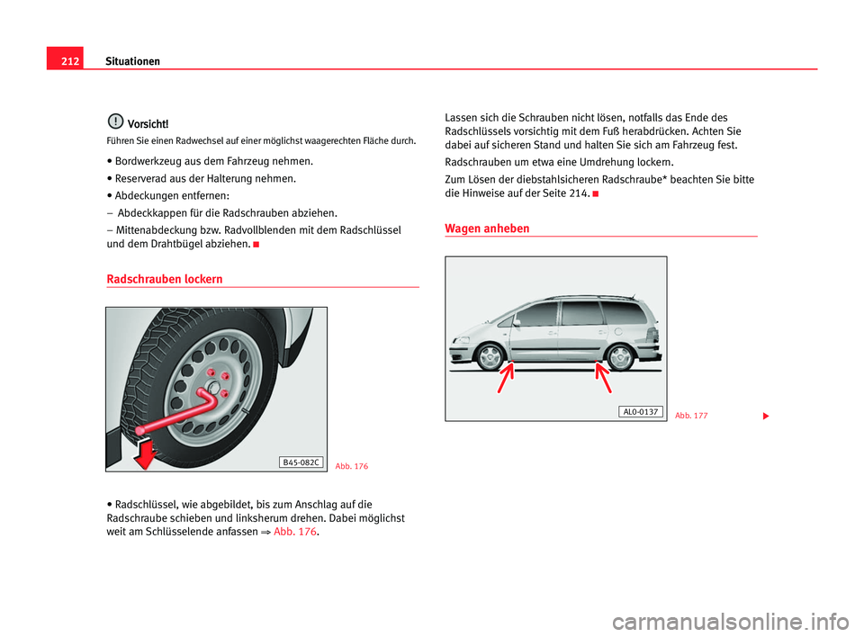 Seat Alhambra 2005  Betriebsanleitung (in German) 212Situationen
V
Vo
or
rs
si
ic
ch
ht
t!
!
Führen Sie einen Radwechsel auf einer möglichst waagerechten Fläche durch.
• Bordwerkzeug aus dem Fahrzeug nehmen.
• Reserverad aus der Halterung nehm