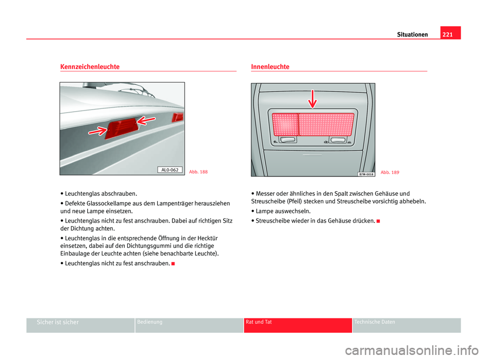 Seat Alhambra 2005  Betriebsanleitung (in German) 221 Situationen
Sicher ist sicherBedienung Rat und Tat Technische Daten
Kennzeichenleuchte
• Leuchtenglas abschrauben.
• Defekte Glassockellampe aus dem Lampenträger herausziehen
und neue Lampe e