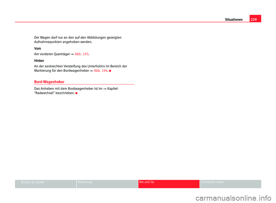 Seat Alhambra 2005  Betriebsanleitung (in German) 229 Situationen
Sicher ist sicherBedienung Rat und Tat Technische Daten
Der Wagen darf nur an den auf den Abbildungen gezeigten
Aufnahmepunkten angehoben werden.
V Vo
or
rn
n
Am vorderen Querträger 
