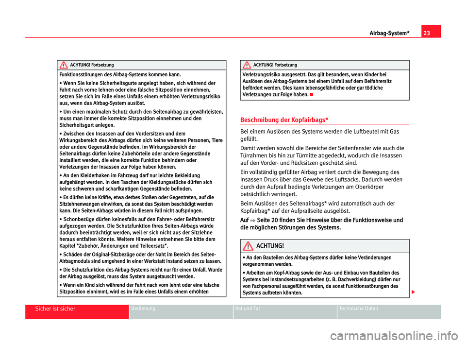 Seat Alhambra 2005 Betriebsanleitung (in German) 23 Airbag-System*
Sicher ist sicherBedienung Rat und Tat Technische Daten
Beschreibung der Kopfairbags*
Bei einem Auslösen des Systems werden die Luftbeutel mit Gas
gefüllt.
Damit werden sowohl die Seat Alhambra 2005 Betriebsanleitung (in German) 23 Airbag-System*
Sicher ist sicherBedienung Rat und Tat Technische Daten
Beschreibung der Kopfairbags*
Bei einem Auslösen des Systems werden die Luftbeutel mit Gas
gefüllt.
Damit werden sowohl die