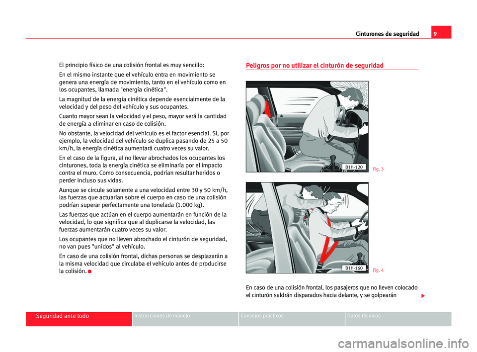 Seat Alhambra 2005  Manual del propietario (in Spanish) 9 Cinturones de seguridad
Seguridad ante todoInstrucciones de manejo Consejos prácticos Datos técnicos
El principio físico de una colisión frontal es muy sencillo:
En el mismo instante que el veh