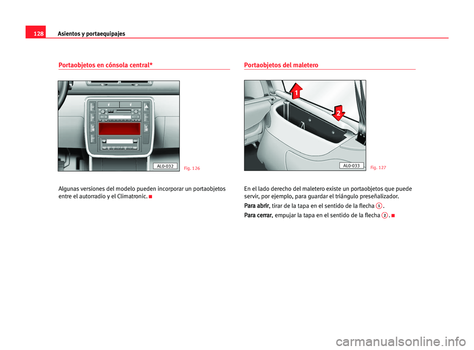 Seat Alhambra 2005  Manual del propietario (in Spanish) Asientos y portaequipajes128
Portaobjetos en cónsola central*
Algunas versiones del modelo pueden incorporar un portaobjetos
entre el autorradio y el Climatronic.
K
Portaobjetos del maletero
En el la