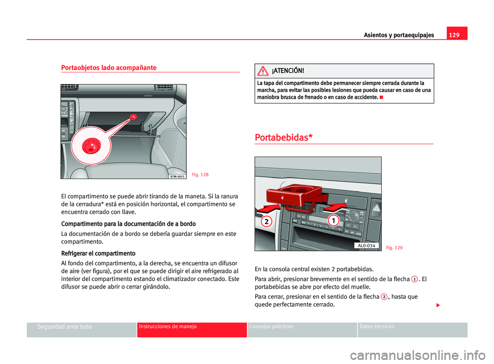 Seat Alhambra 2005 Manual del propietario (in Spanish) Asientos y portaequipajes129
Seguridad ante todoInstrucciones de manejo Consejos prácticos Datos técnicos
Portaobjetos lado acompañante
El compartimento se puede abrir tirando de la maneta. Si la r Seat Alhambra 2005 Manual del propietario (in Spanish) Asientos y portaequipajes129
Seguridad ante todoInstrucciones de manejo Consejos prácticos Datos técnicos
Portaobjetos lado acompañante
El compartimento se puede abrir tirando de la maneta. Si la r