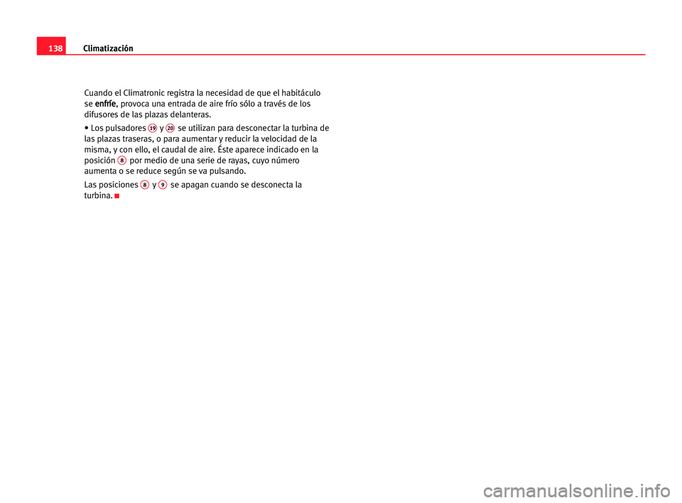 Seat Alhambra 2005  Manual del propietario (in Spanish) Climatización138
Cuando el Climatronic registra la necesidad de que el habitáculo
se e en
nf
fr
rí
íe
e
, provoca una entrada de aire frío sólo a través de los
difusores de las plazas delantera