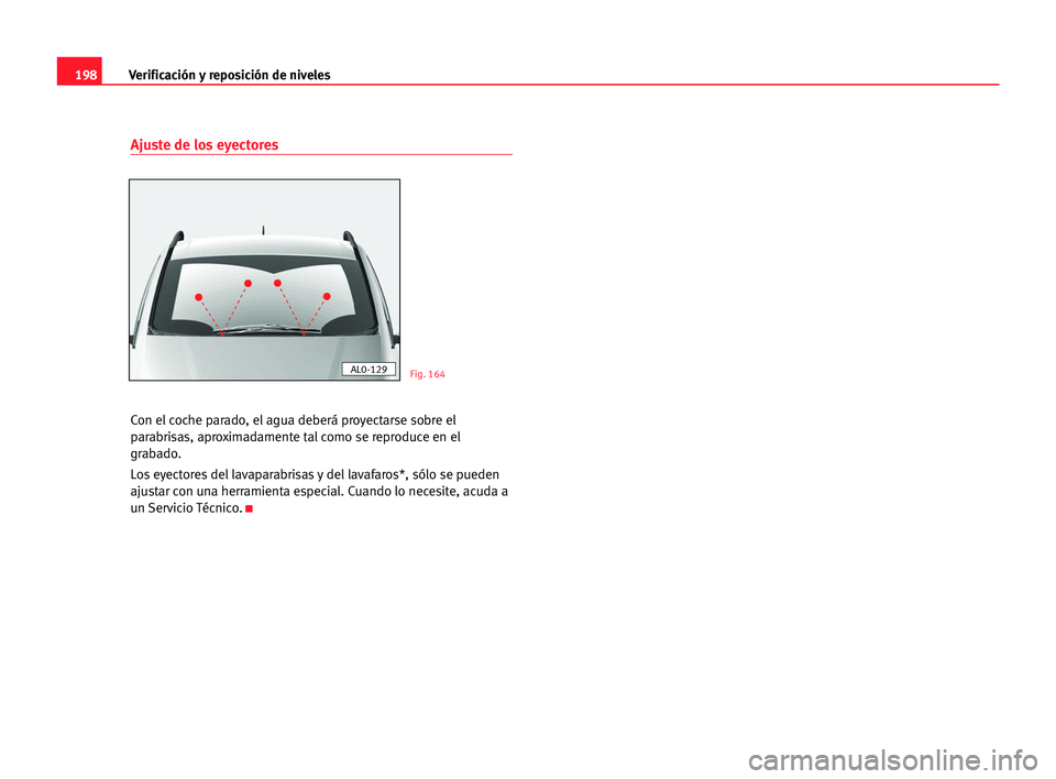 Seat Alhambra 2005  Manual del propietario (in Spanish) 198Verificación y reposición de niveles
Ajuste de los eyectores
Con el coche parado, el agua deberá proyectarse sobre el
parabrisas, aproximadamente tal como se reproduce en el
grabado.
Los eyector