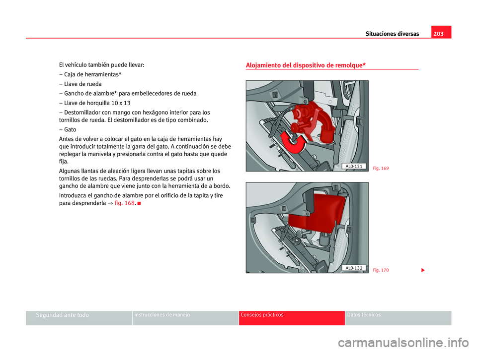 Seat Alhambra 2005  Manual del propietario (in Spanish) 203 Situaciones diversas
Seguridad ante todoInstrucciones de manejo Consejos prácticos Datos técnicos
El vehículo también puede llevar:
– Caja de herramientas*
– Llave de rueda
– Gancho de a